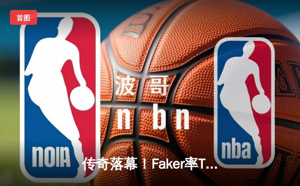 传奇落幕！Faker率T1鏖战五局卫冕S13全球总冠军，铸就四冠王朝