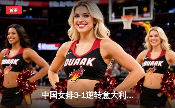中国女排3-1逆转意大利晋级世锦赛四强，李盈莹独揽28分闪耀全场