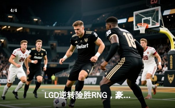 LGD逆转险胜RNG，豪取六连胜锁定LPL季后赛席位 - 4