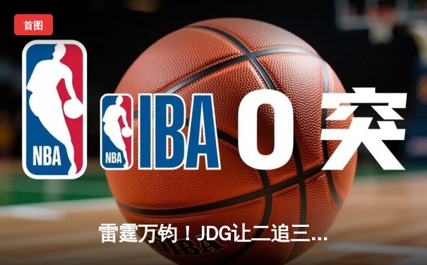 雷霆万钧！JDG让二追三逆袭T1，369致命传送锁定MSI决赛席位