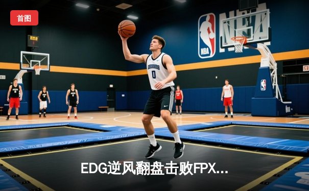 EDG逆风翻盘击败FPX，Scout超神发挥斩获LPL春季赛MVP