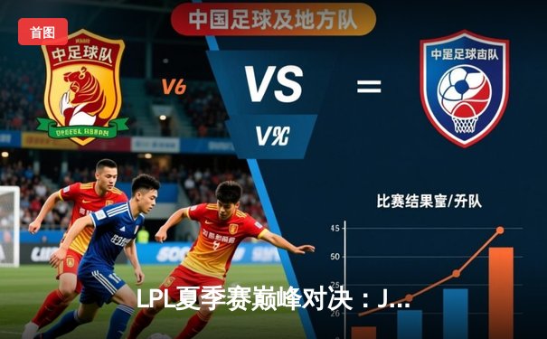 LPL夏季赛巅峰对决：JDG鏖战五局力克TES夺得总冠军，Knight斩获FMVP