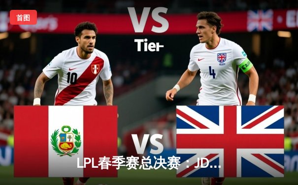 LPL春季赛总决赛：JDG鏖战五局力克TES，369天神下凡斩获FMVP