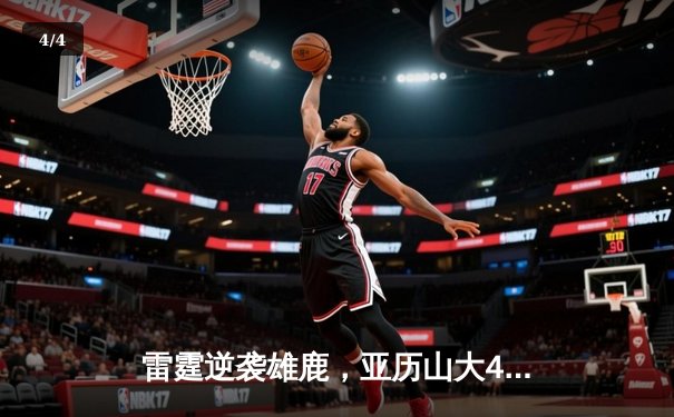 雷霆逆袭雄鹿，亚历山大41分率队加时险胜 - 4