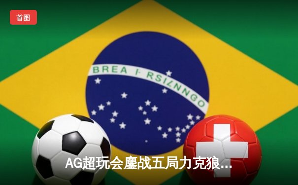 AG超玩会鏖战五局力克狼队，一诺孙尚香绝地翻盘锁定季后赛胜者组