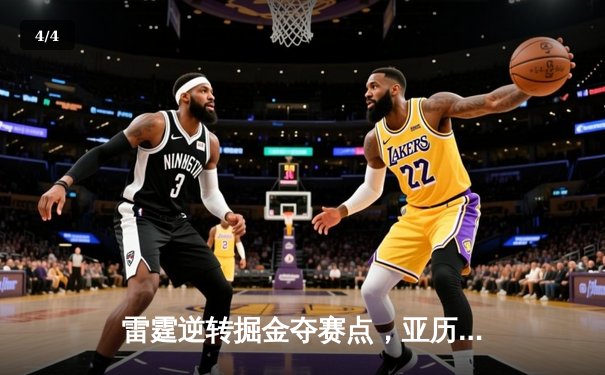 雷霆逆转掘金夺赛点，亚历山大34分导演20分惊天翻盘 - 4