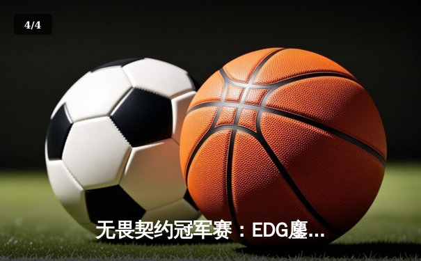 无畏契约冠军赛：EDG鏖战五局力克PRX，昂首挺进四强创历史 - 4