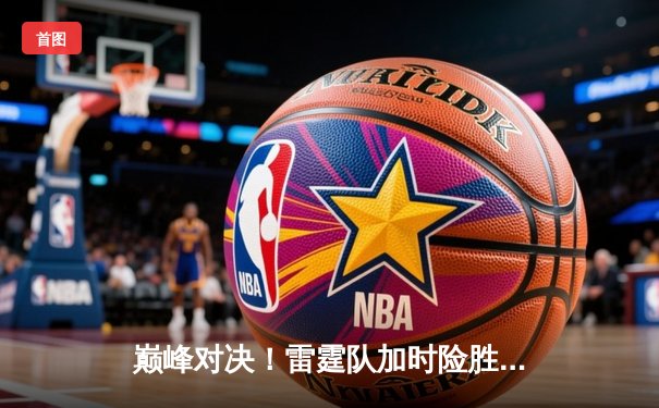 巅峰对决！雷霆队加时险胜掘金，亚历山大狂砍42分率队锁定西部第一