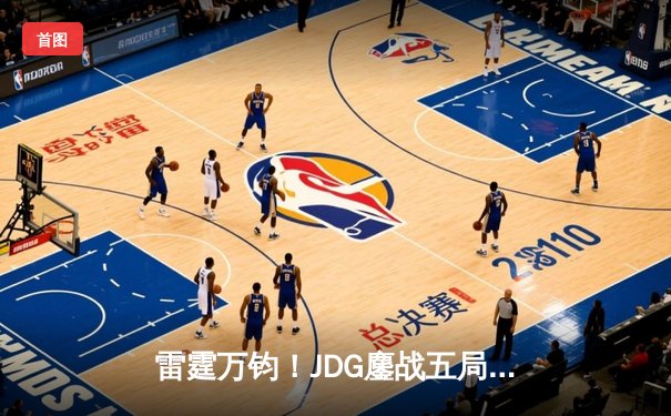 雷霆万钧！JDG鏖战五局力克T1，勇夺2023英雄联盟全球总决赛冠军