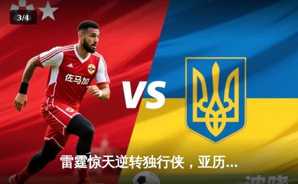 雷霆惊天逆转独行侠，亚历山大40分率队挺进西部决赛 - 3