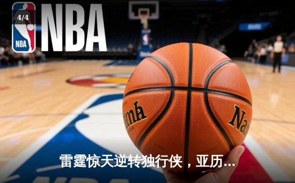 雷霆惊天逆转独行侠，亚历山大40分率队挺进西部决赛 - 4