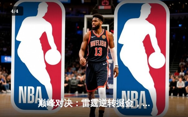 巅峰对决：雷霆逆转掘金，亚历山大狂砍40分率队挺进西部半决赛 - 4