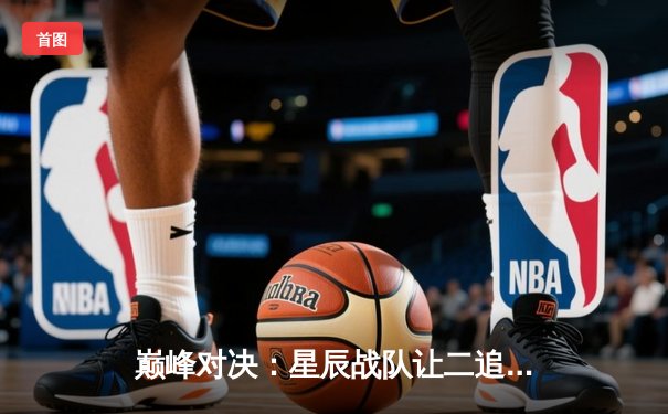 巅峰对决：星辰战队让二追三奇迹逆转银河舰队，夺得《王者荣耀》职业联赛总冠军