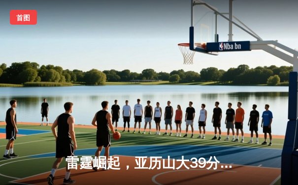 雷霆崛起，亚历山大39分导演逆转好戏，西部格局暗流涌动