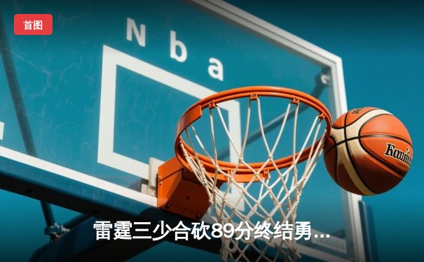 雷霆三少合砍89分终结勇士六连胜，亚历山大关键三分锁定胜局
