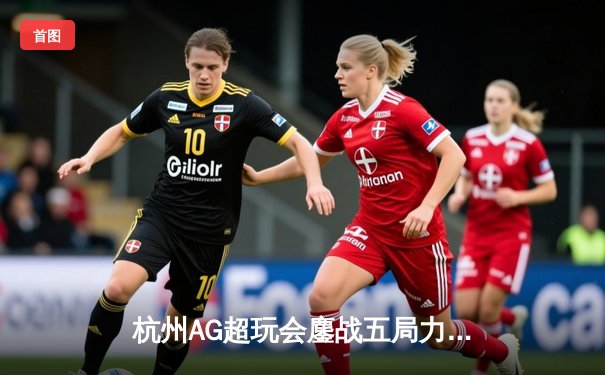 杭州AG超玩会鏖战五局力克北京WB，一诺公孙离关键团战定乾坤