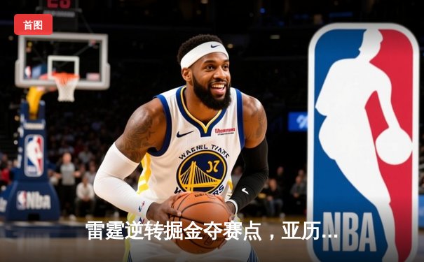 雷霆逆转掘金夺赛点，亚历山大34分导演青春风暴