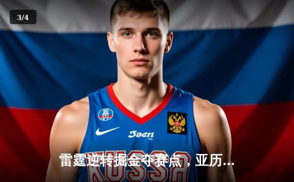 雷霆逆转掘金夺赛点，亚历山大34分导演青春风暴 - 3