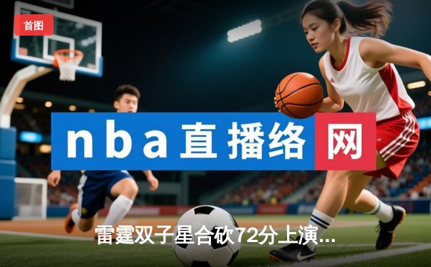 雷霆双子星合砍72分上演20分惊天逆转，加时险胜雄鹿迎六连胜