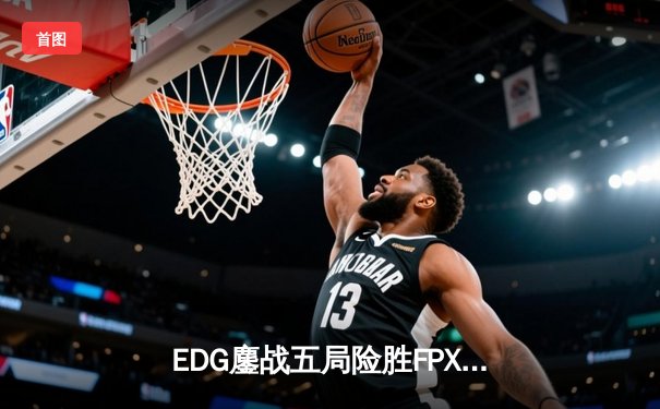 EDG鏖战五局险胜FPX，Viper厄斐琉斯怒抢龙魂锁定胜局