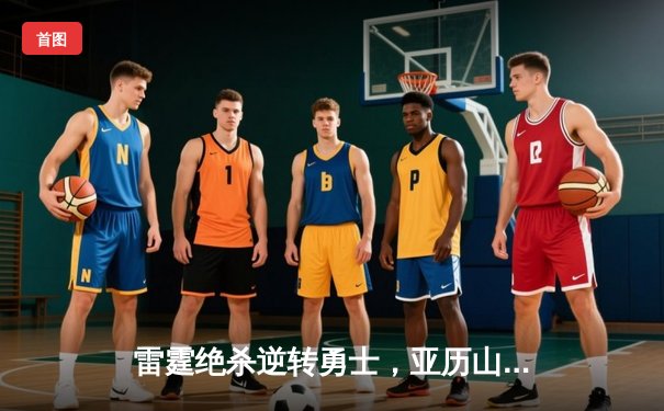 雷霆绝杀逆转勇士，亚历山大41分率队挺进西部决赛