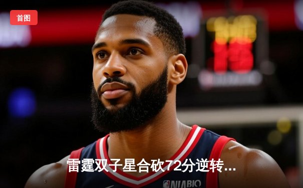 雷霆双子星合砍72分逆转勇士，亚历山大末节18分导演惊天翻盘