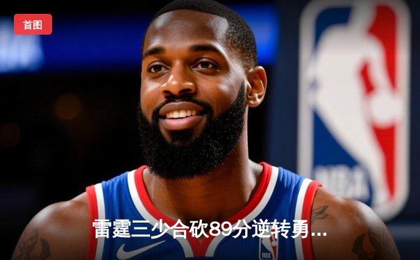 雷霆三少合砍89分逆转勇士，亚历山大末节19分上演王者归来