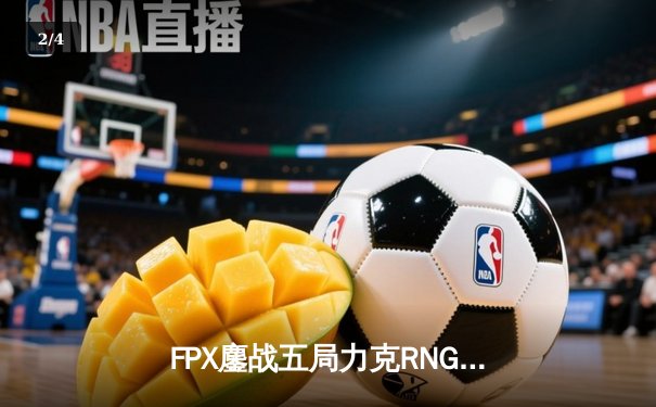 FPX鏖战五局力克RNG，翔掌门卡莎天神下凡锁定LPL季后赛四强席位 - 2