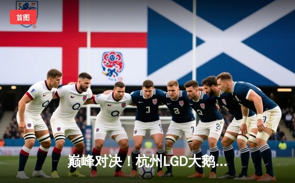 巅峰对决！杭州LGD大鹅让二追三逆转成都AG超玩会，晋级KPL季后赛胜者组决赛