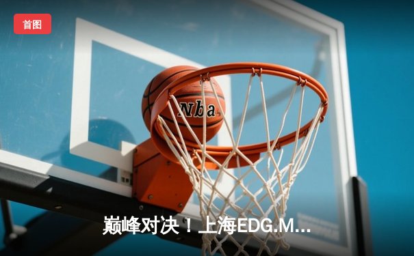 巅峰对决！上海EDG.M鏖战五局力克北京WB，晋级王者荣耀KPL夏季赛胜者组决赛