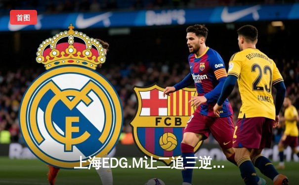 上海EDG.M让二追三逆转北京WB，冰尘神钩锁定季后赛关键胜局