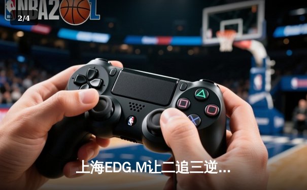 上海EDG.M让二追三逆转北京WB，钎城伽罗封神之战引爆KPL春季赛 - 2