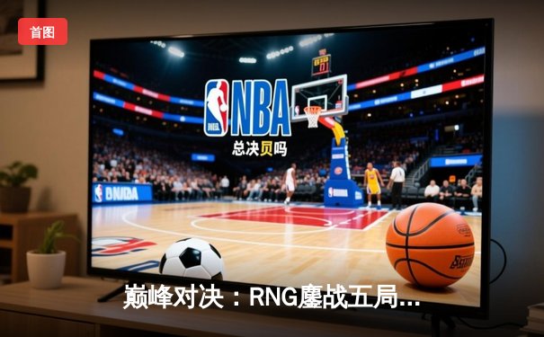 巅峰对决：RNG鏖战五局力克EDG，问鼎2024LPL春季赛总冠军