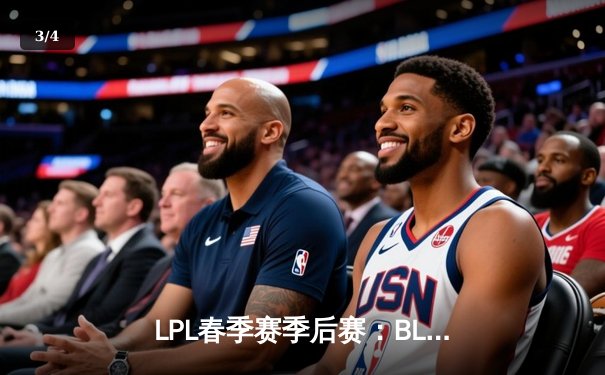 LPL春季赛季后赛：BLG鏖战五局险胜TES，Knight沙皇绝境翻盘锁定胜局 - 3