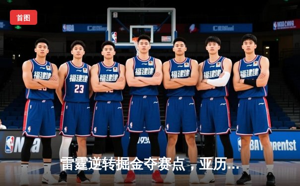 雷霆逆转掘金夺赛点，亚历山大34分导演20分大翻盘