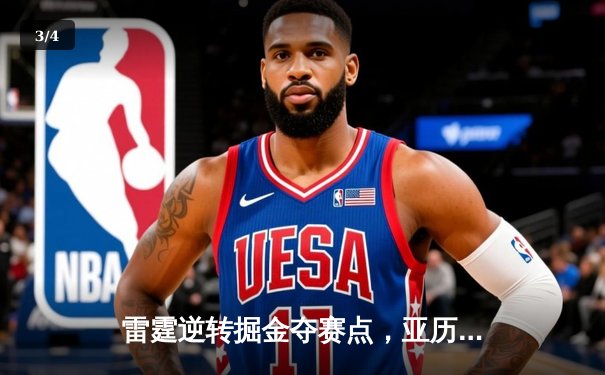 雷霆逆转掘金夺赛点，亚历山大34分导演20分大翻盘 - 3