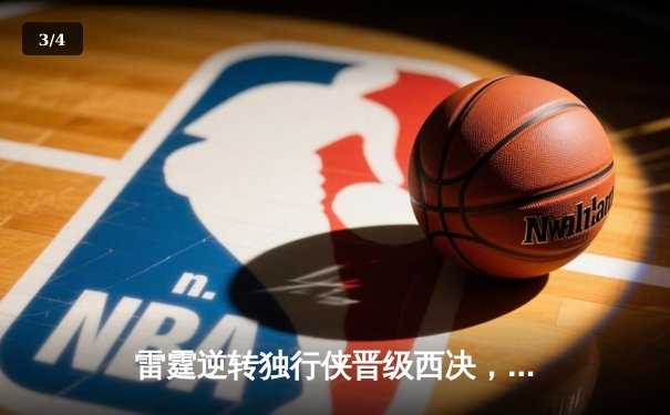 雷霆逆转独行侠晋级西决，亚历山大36分率队上演20分大翻盘 - 3