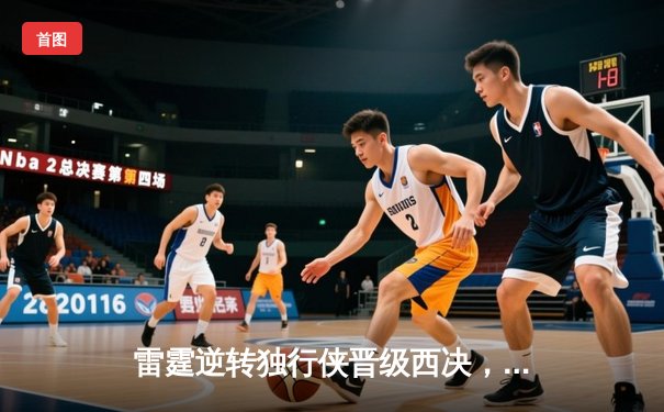 雷霆逆转独行侠晋级西决，亚历山大36分率队上演20分大逆转