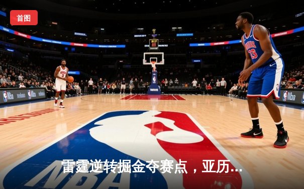 雷霆逆转掘金夺赛点，亚历山大34分导演20分大翻盘