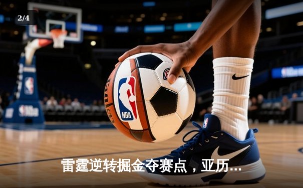 雷霆逆转掘金夺赛点，亚历山大37分制胜，约基奇空砍三双 - 2