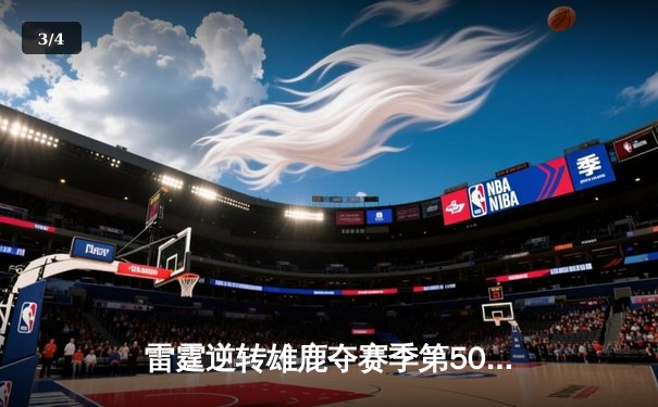 雷霆逆转雄鹿夺赛季第50胜，亚历山大40分准三双锁定MVP候选 - 3