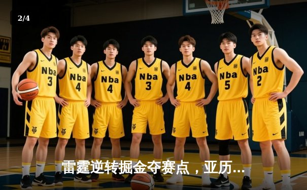 雷霆逆转掘金夺赛点，亚历山大34分制胜，霍姆格伦关键封盖锁定胜局 - 2