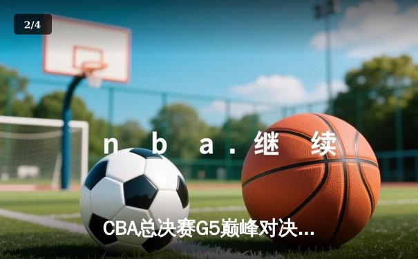 CBA总决赛G5巅峰对决：辽宁本钢加时险胜广东宏远 成功卫冕总冠军 - 2