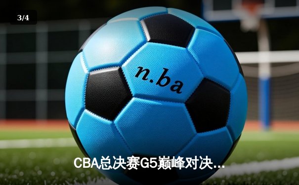 CBA总决赛G5巅峰对决：辽宁本钢加时险胜广东宏远 成功卫冕总冠军 - 3