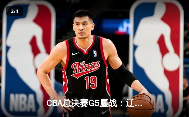 CBA总决赛G5鏖战：辽宁本钢加时逆转广东宏远 成功卫冕总冠军 - 2