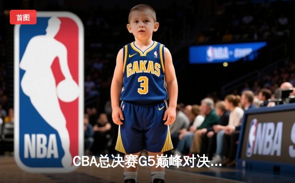 CBA总决赛G5巅峰对决：辽宁本钢加时险胜广东宏远 成功卫冕总冠军