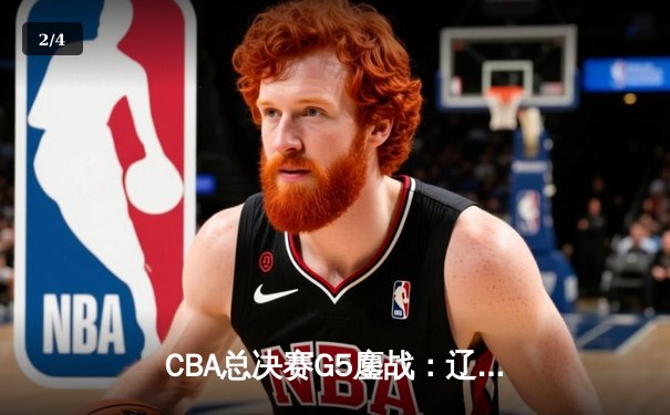 CBA总决赛G5鏖战：辽宁本钢加时逆转广东宏远 成功卫冕总冠军 - 2