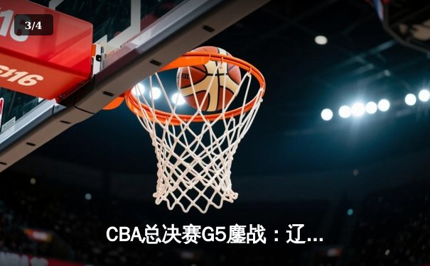 CBA总决赛G5鏖战：辽宁本钢加时逆转广东宏远 成功卫冕总冠军 - 3