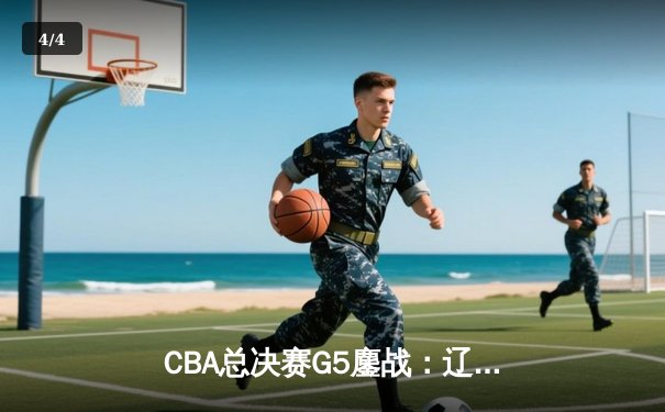 CBA总决赛G5鏖战：辽宁本钢加时逆转广东宏远 成功卫冕总冠军 - 4