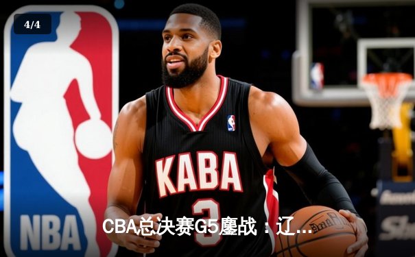 CBA总决赛G5鏖战：辽宁本钢加时逆转广东宏远，赵继伟37分加冕FMVP - 4